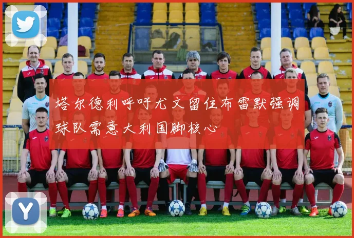 塔尔德利呼吁尤文留住布雷默强调球队需意大利国脚核心