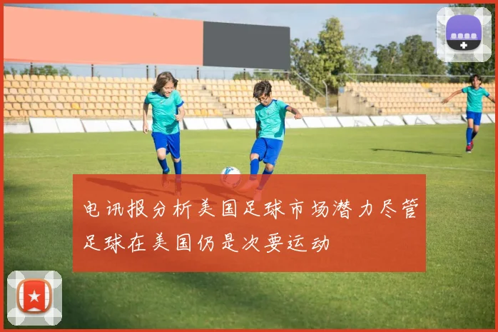 电讯报分析美国足球市场潜力尽管足球在美国仍是次要运动