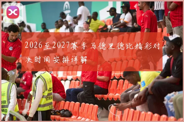 2026至2027赛季马德里德比精彩对决时间安排详解