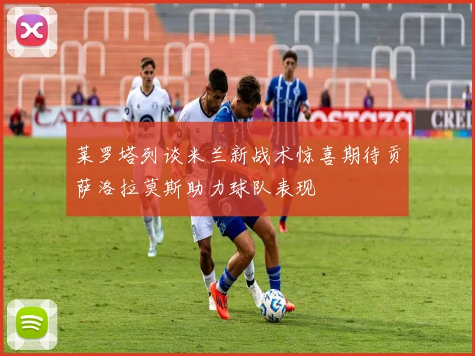 莱罗塔列谈米兰新战术惊喜期待贡萨洛拉莫斯助力球队表现