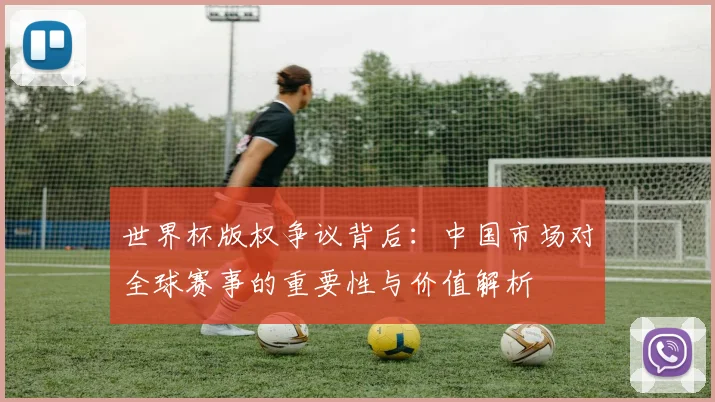 世界杯版权争议背后：中国市场对全球赛事的重要性与价值解析