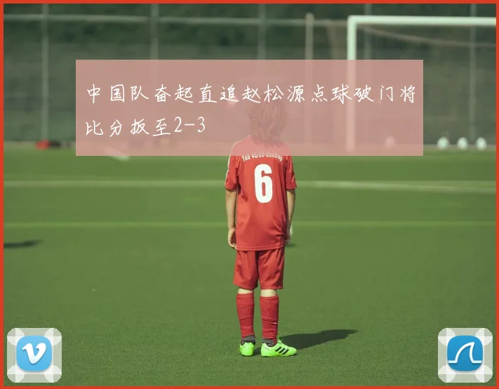 中国队奋起直追赵松源点球破门将比分扳至2-3
