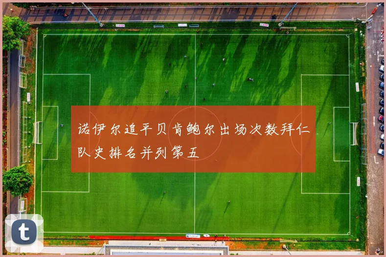 诺伊尔追平贝肯鲍尔出场次数拜仁队史排名并列第五