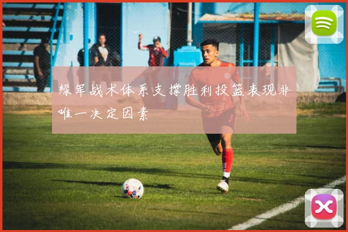 绿军战术体系支撑胜利投篮表现非唯一决定因素