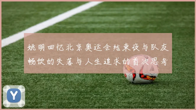 姚明回忆北京奥运会结束夜与队友畅饮的失落与人生追求的首次思考