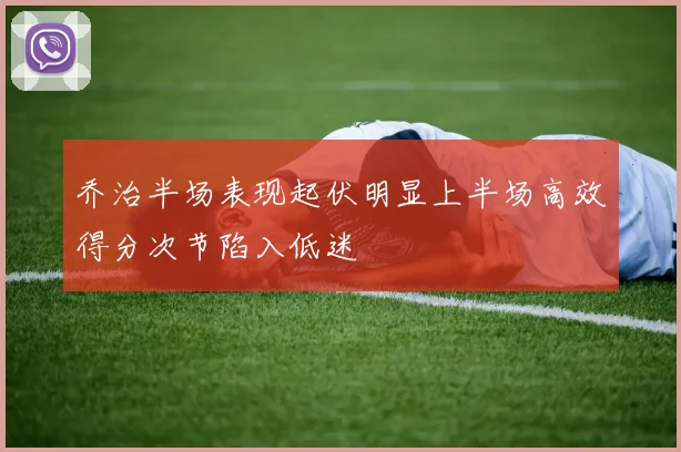 乔治半场表现起伏明显上半场高效得分次节陷入低迷