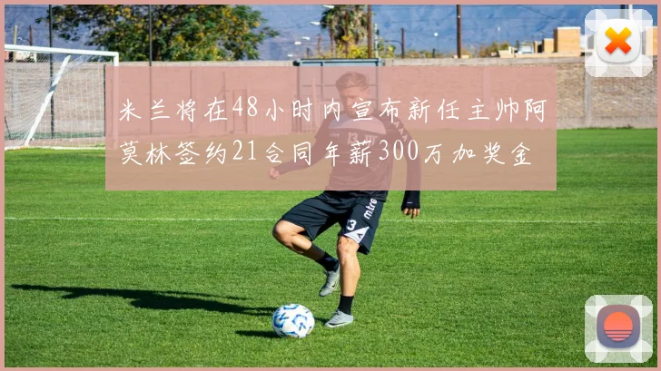 米兰将在48小时内宣布新任主帅阿莫林签约21合同年薪300万加奖金