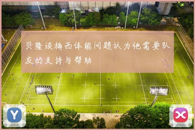 贝隆谈梅西体能问题认为他需要队友的支持与帮助