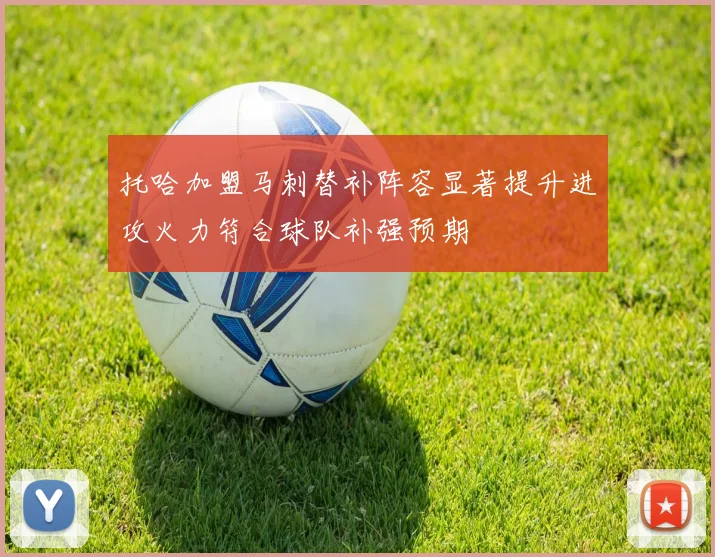 托哈加盟马刺替补阵容显著提升进攻火力符合球队补强预期